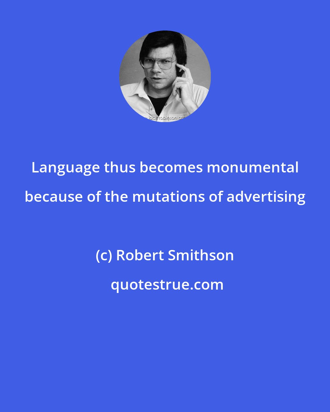 Robert Smithson: Language thus becomes monumental because of the mutations of advertising
