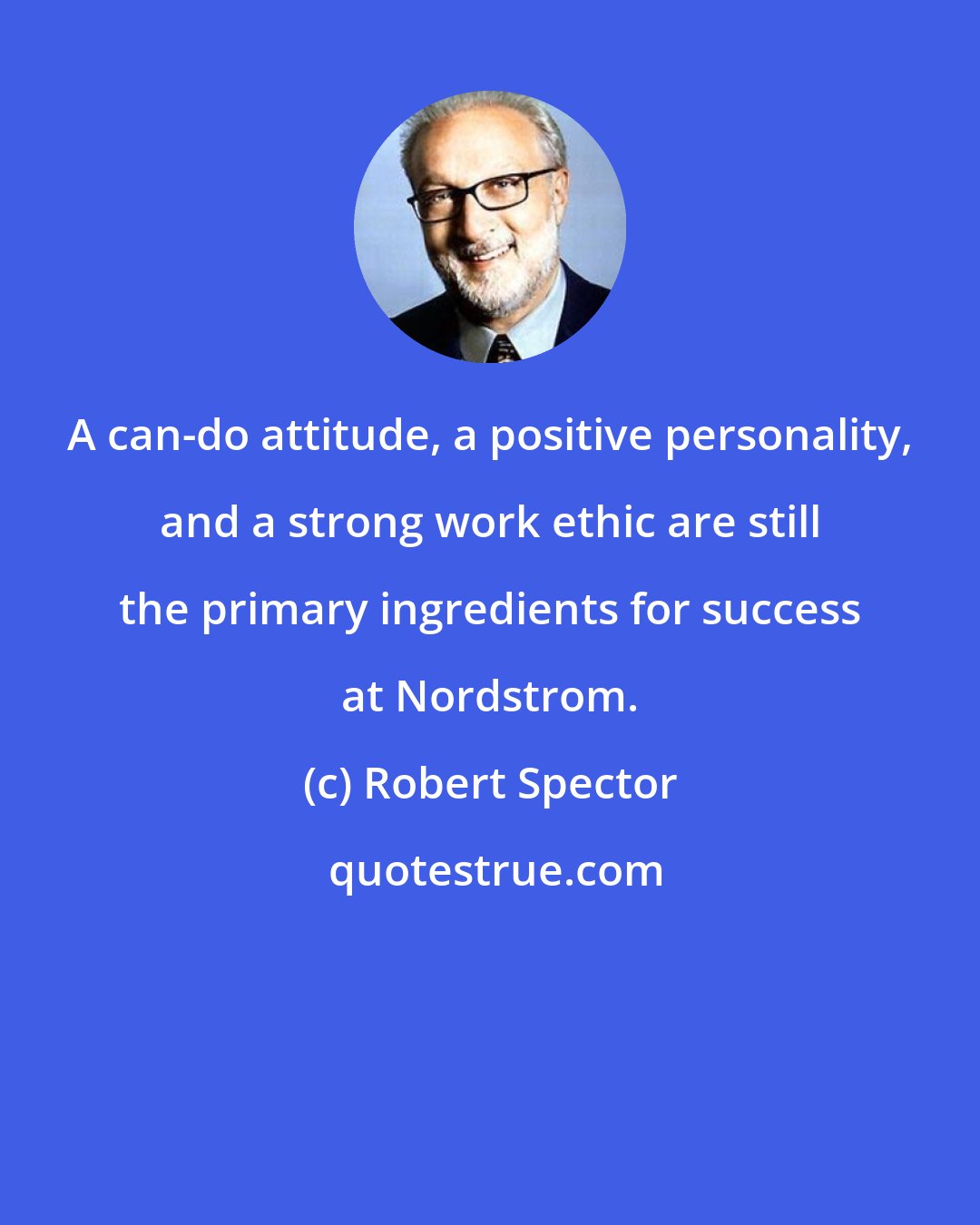 Robert Spector: A can-do attitude, a positive personality, and a strong work ethic are still the primary ingredients for success at Nordstrom.