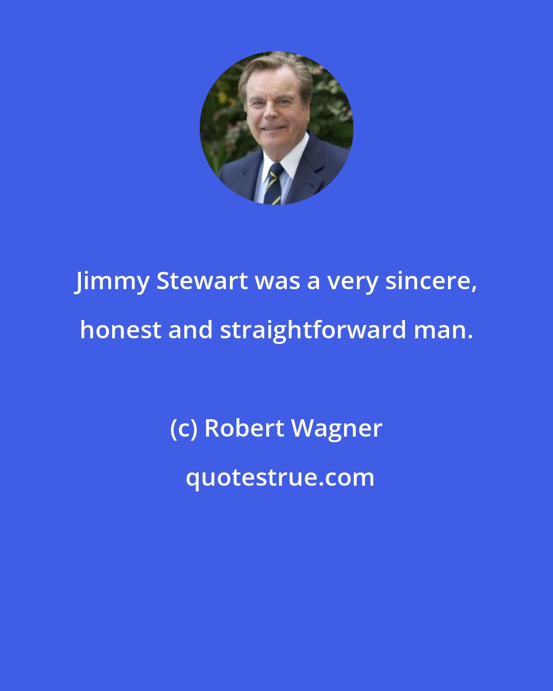 Robert Wagner: Jimmy Stewart was a very sincere, honest and straightforward man.