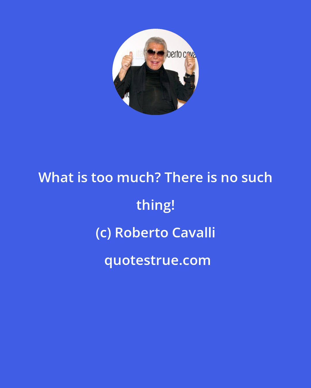 Roberto Cavalli: What is too much? There is no such thing!