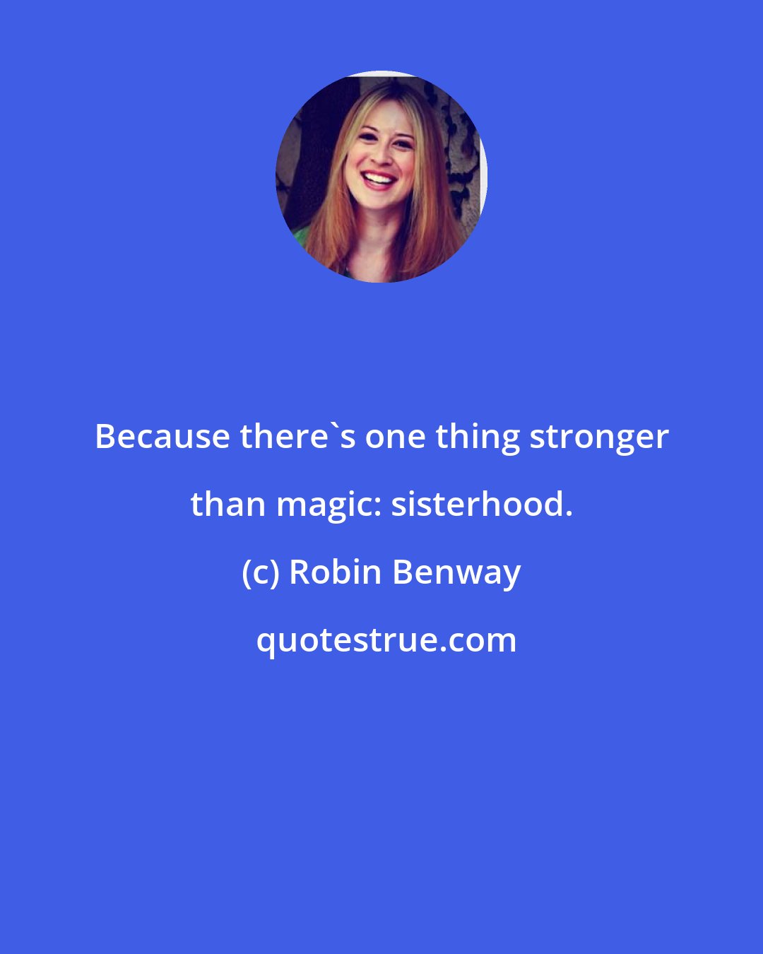 Robin Benway: Because there's one thing stronger than magic: sisterhood.