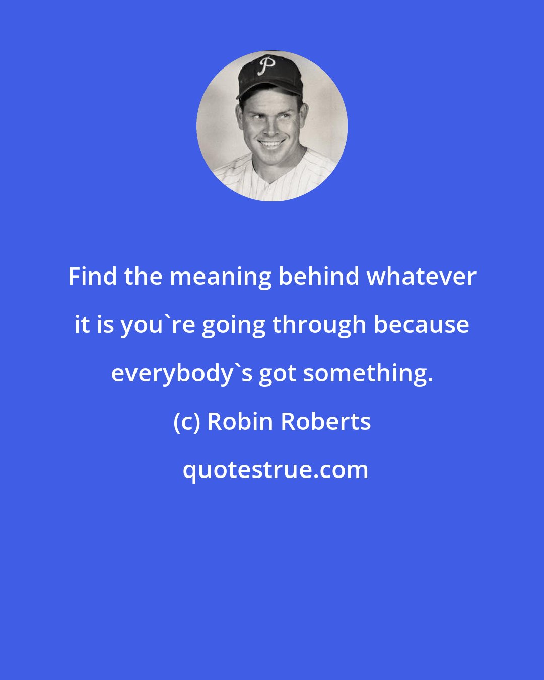 Robin Roberts: Find the meaning behind whatever it is you're going through because everybody's got something.