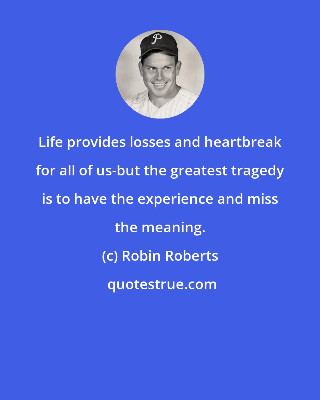 Robin Roberts: Life provides losses and heartbreak for all of us-but the greatest tragedy is to have the experience and miss the meaning.