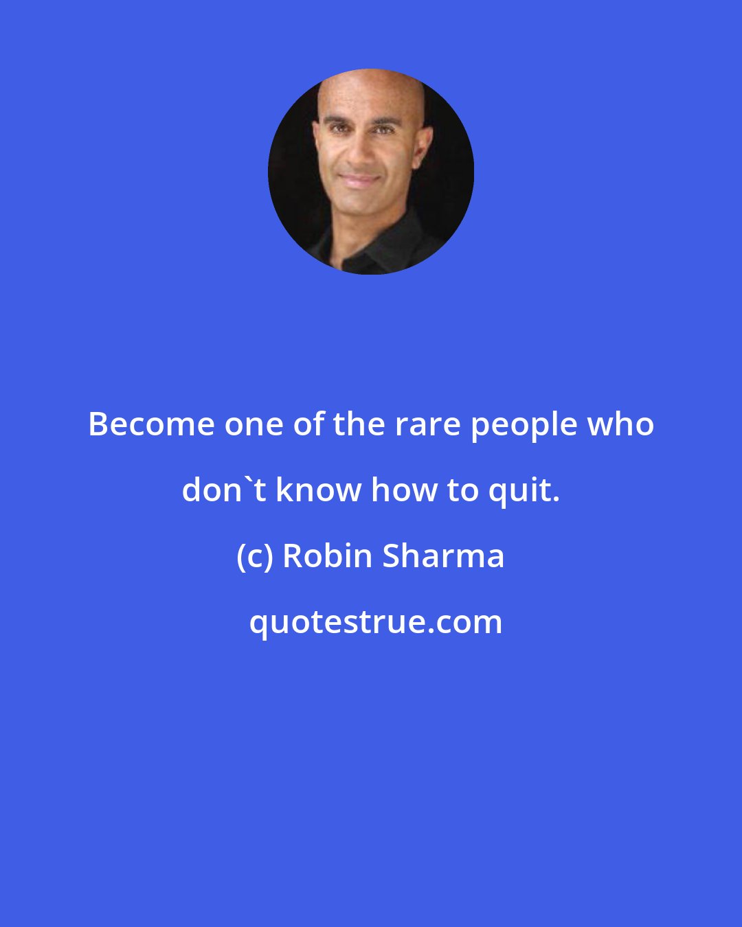 Robin Sharma: Become one of the rare people who don't know how to quit.