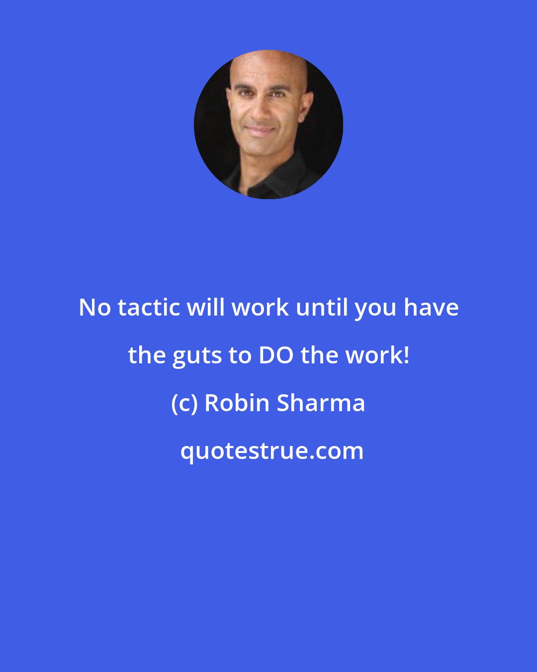 Robin Sharma: No tactic will work until you have the guts to DO the work!