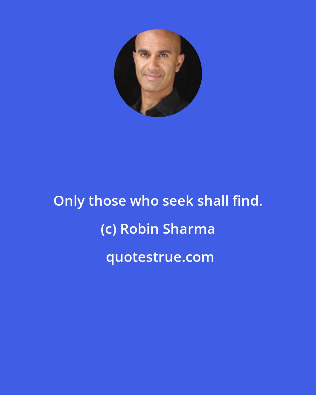 Robin Sharma: Only those who seek shall find.