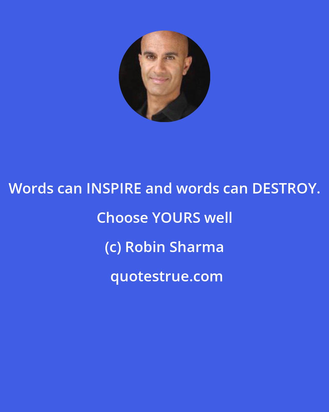 Robin Sharma: Words can INSPIRE and words can DESTROY. Choose YOURS well