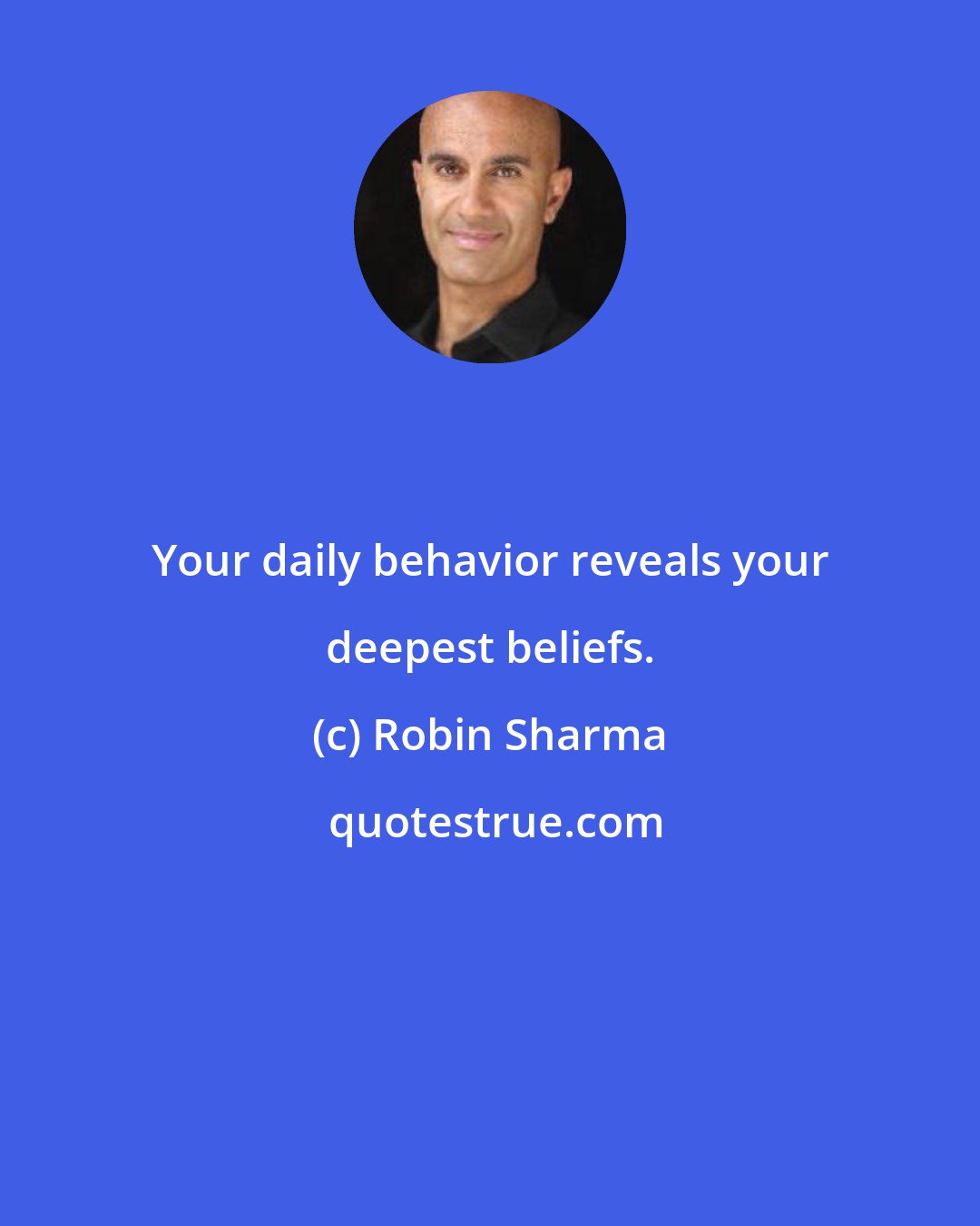 Robin Sharma: Your daily behavior reveals your deepest beliefs.