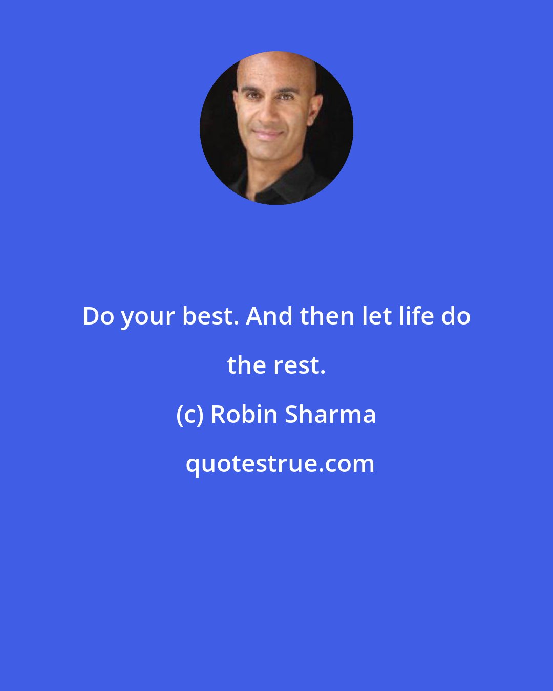 Robin Sharma: Do your best. And then let life do the rest.