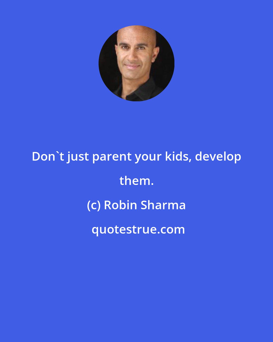 Robin Sharma: Don't just parent your kids, develop them.