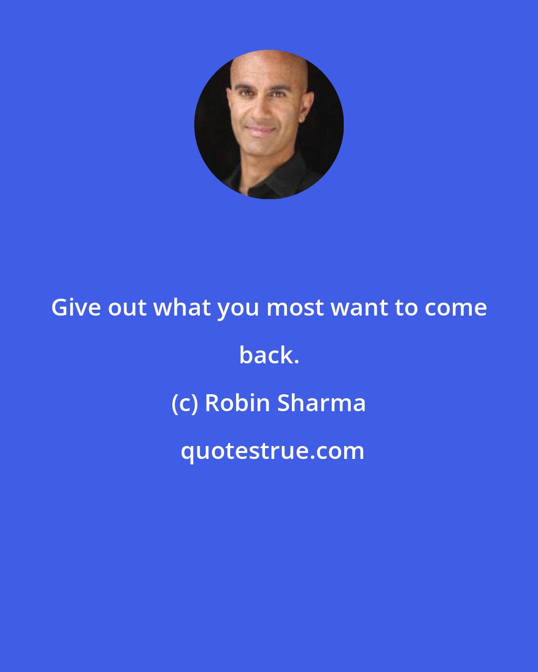 Robin Sharma: Give out what you most want to come back.