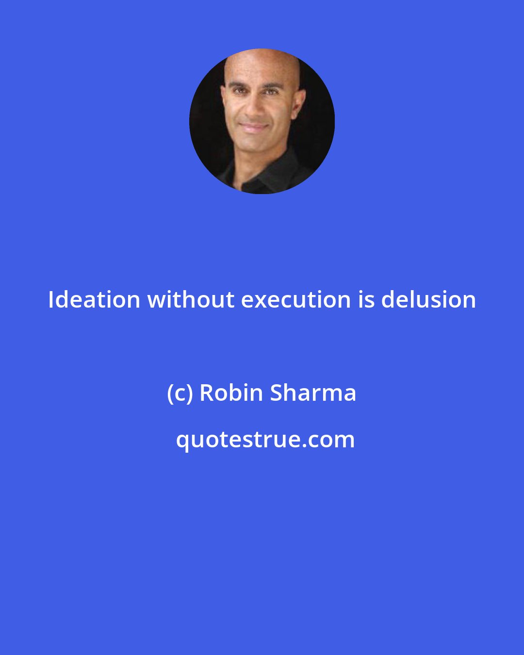 Robin Sharma: Ideation without execution is delusion