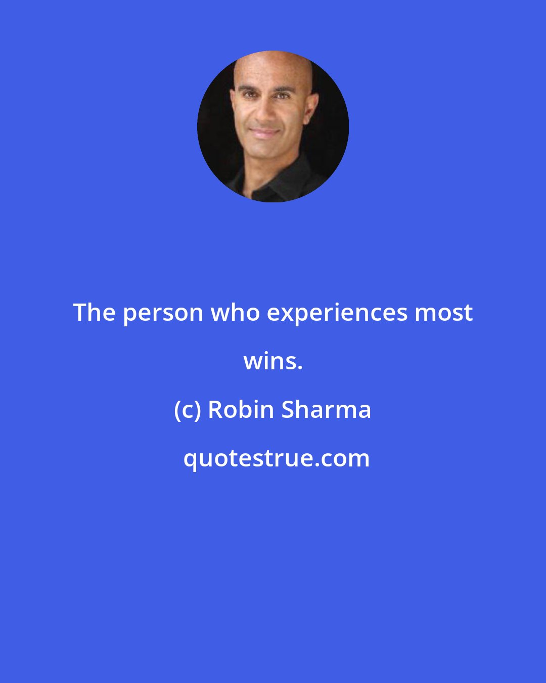 Robin Sharma: The person who experiences most wins.