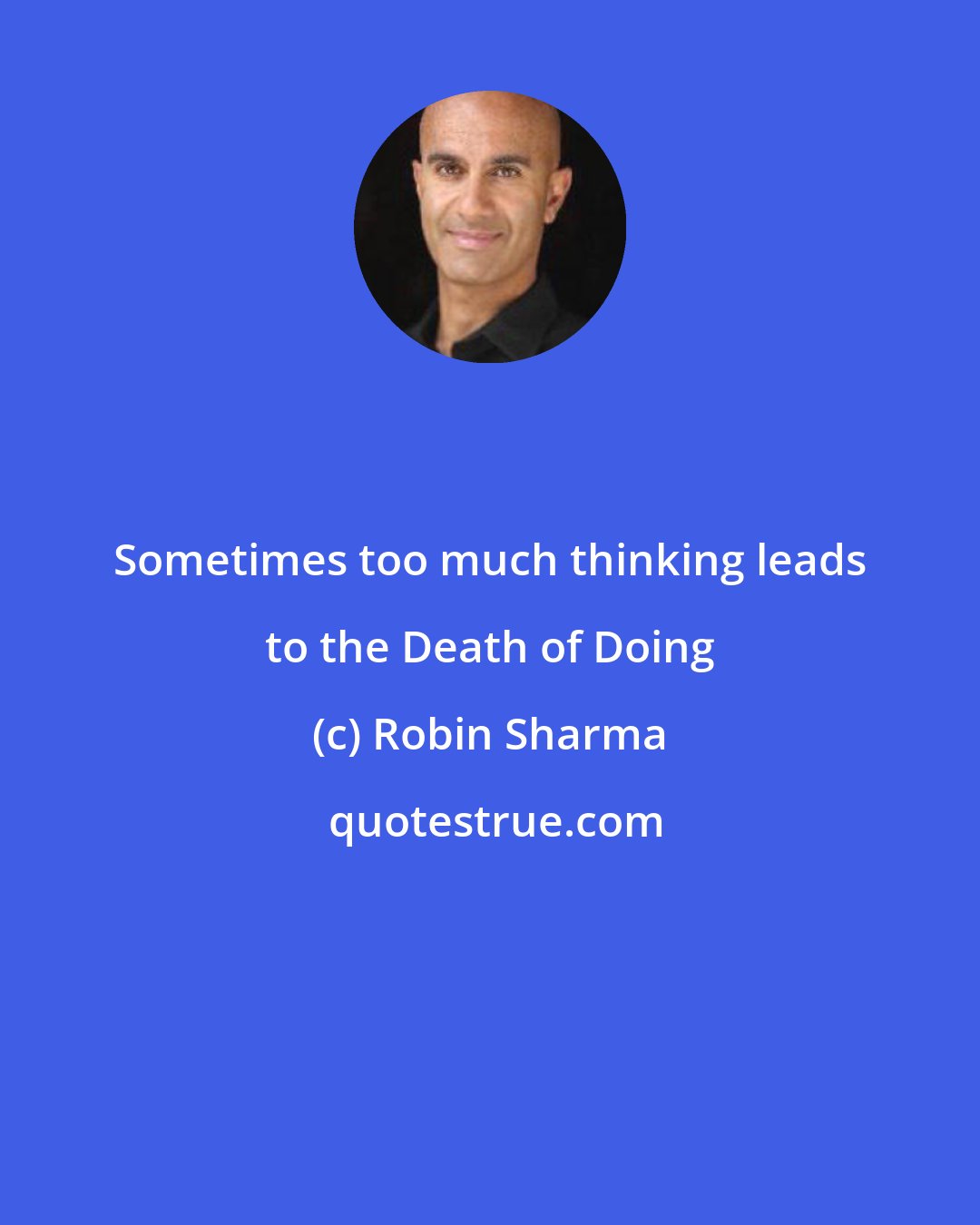 Robin Sharma: Sometimes too much thinking leads to the Death of Doing