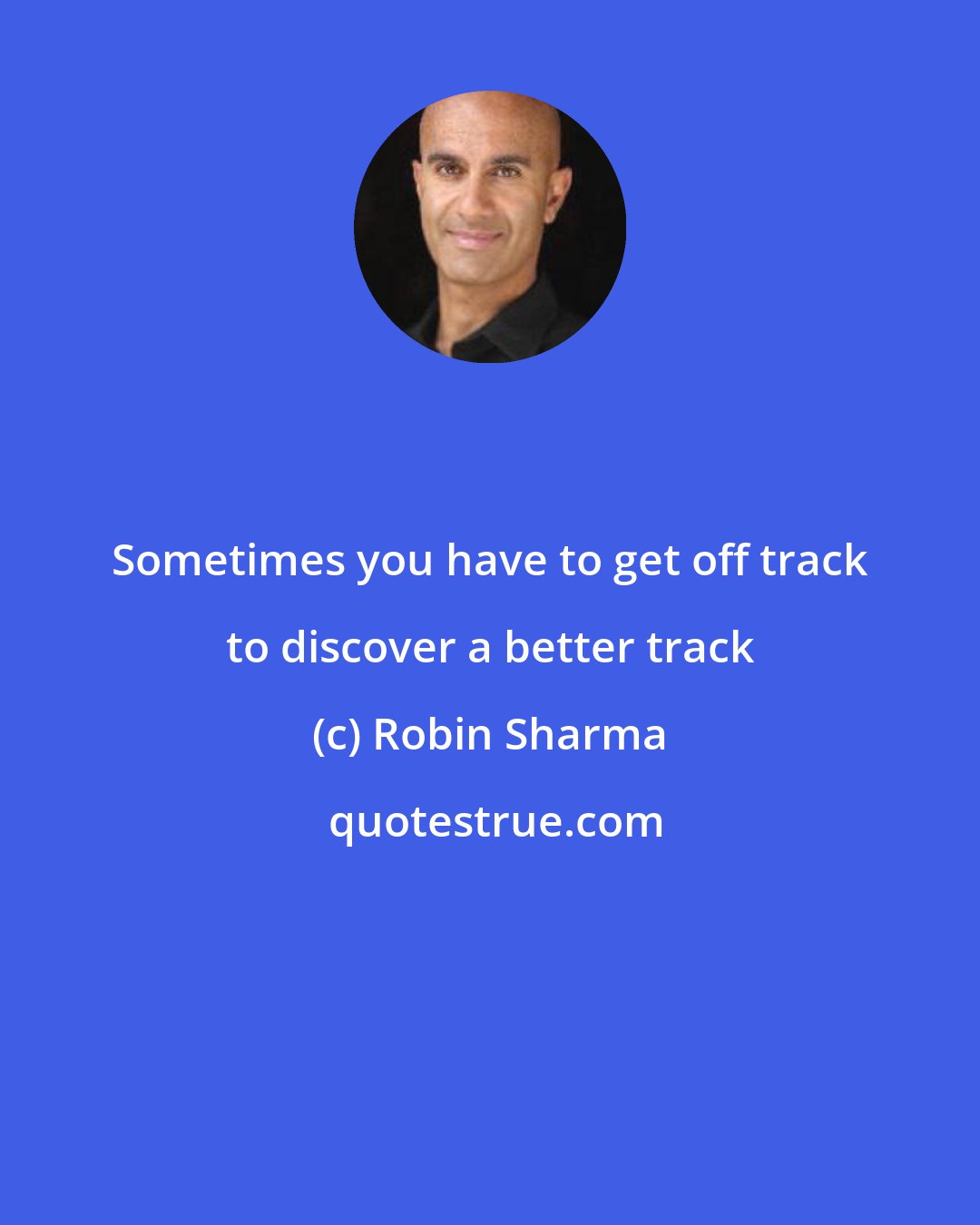 Robin Sharma: Sometimes you have to get off track to discover a better track