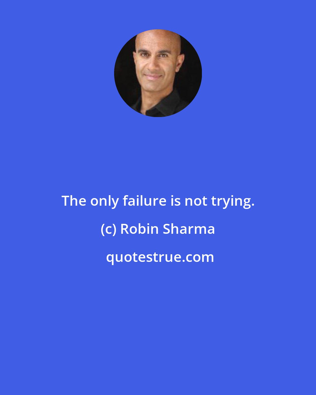 Robin Sharma: The only failure is not trying.