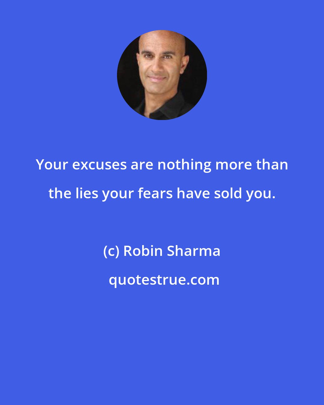 Robin Sharma: Your excuses are nothing more than the lies your fears have sold you.