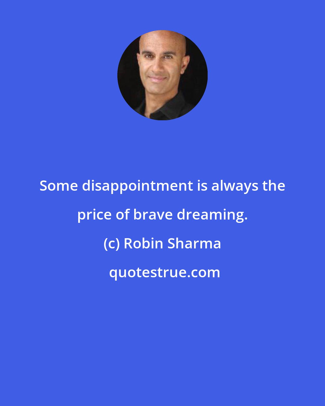 Robin Sharma: Some disappointment is always the price of brave dreaming.