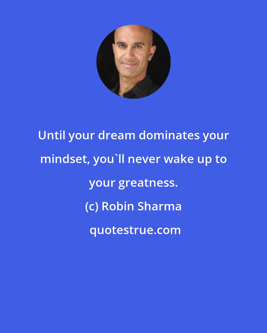 Robin Sharma: Until your dream dominates your mindset, you'll never wake up to your greatness.