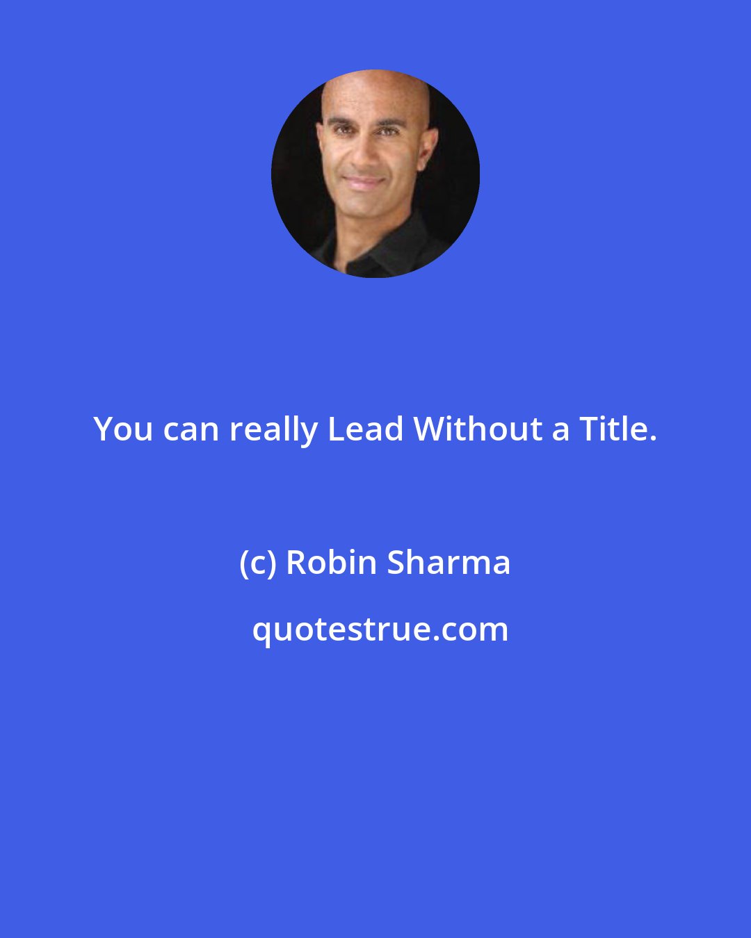 Robin Sharma: You can really Lead Without a Title.