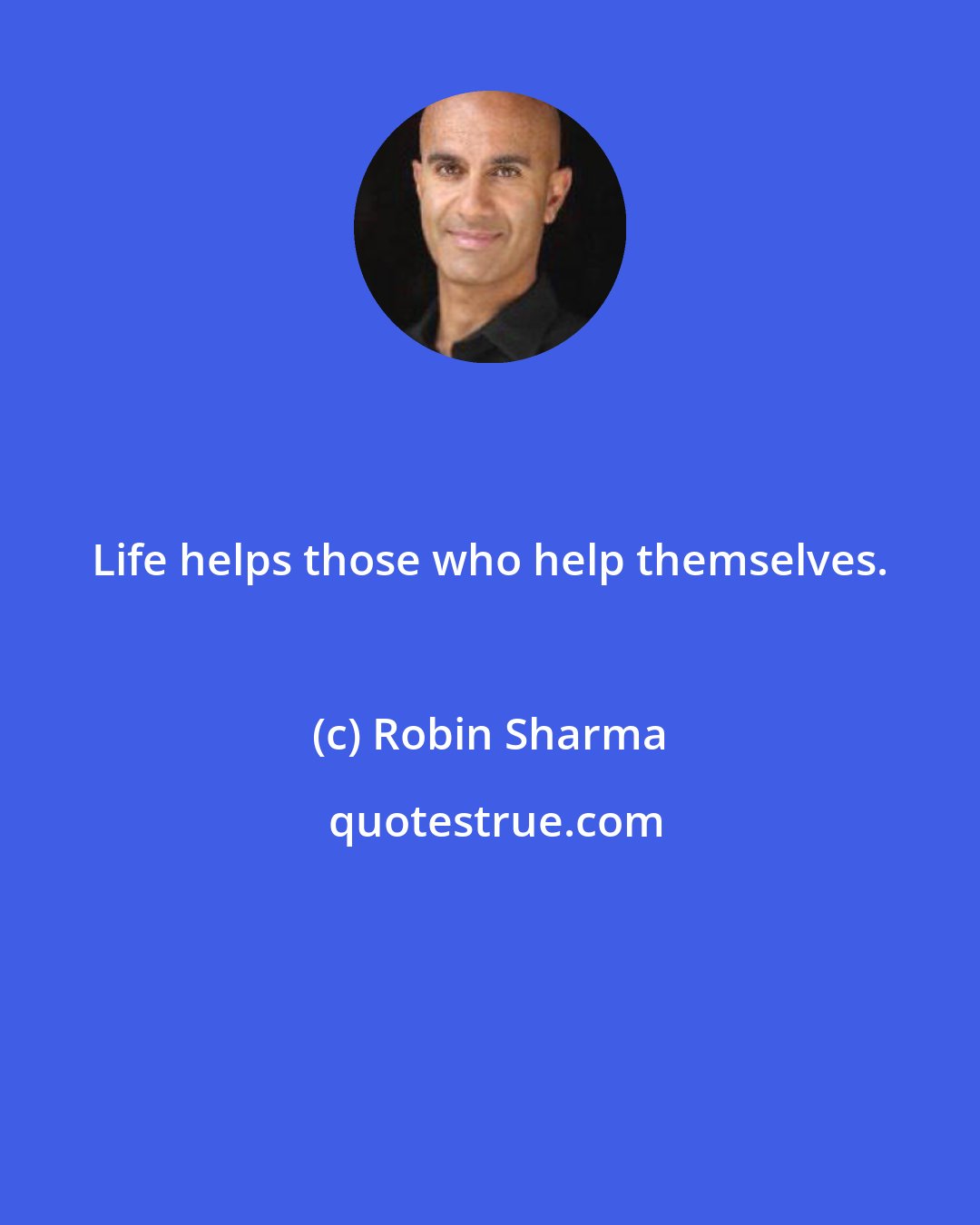 Robin Sharma: Life helps those who help themselves.