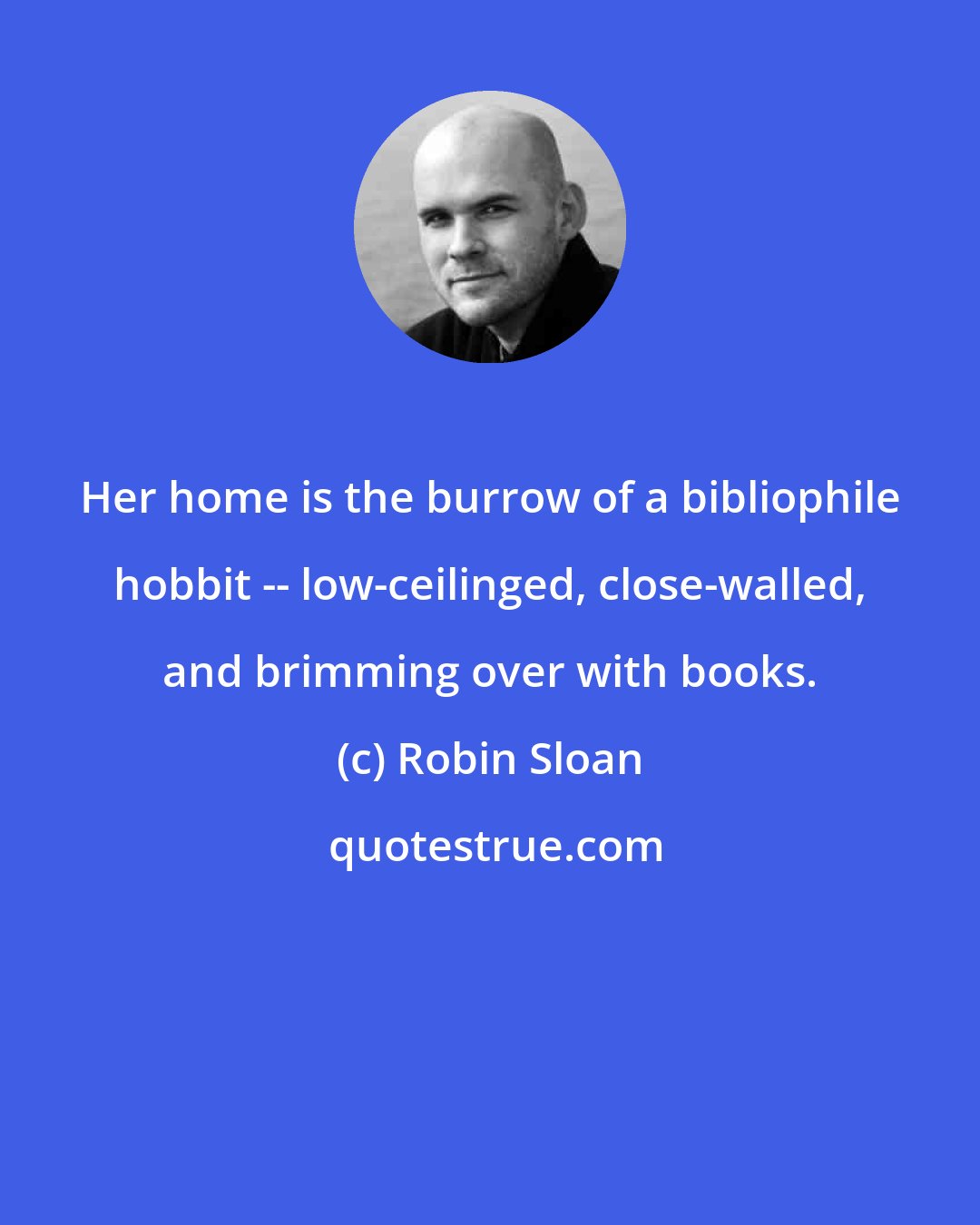 Robin Sloan: Her home is the burrow of a bibliophile hobbit -- low-ceilinged, close-walled, and brimming over with books.