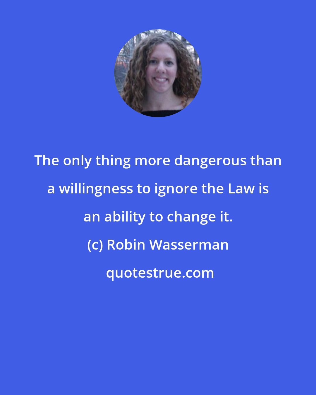 Robin Wasserman: The only thing more dangerous than a willingness to ignore the Law is an ability to change it.