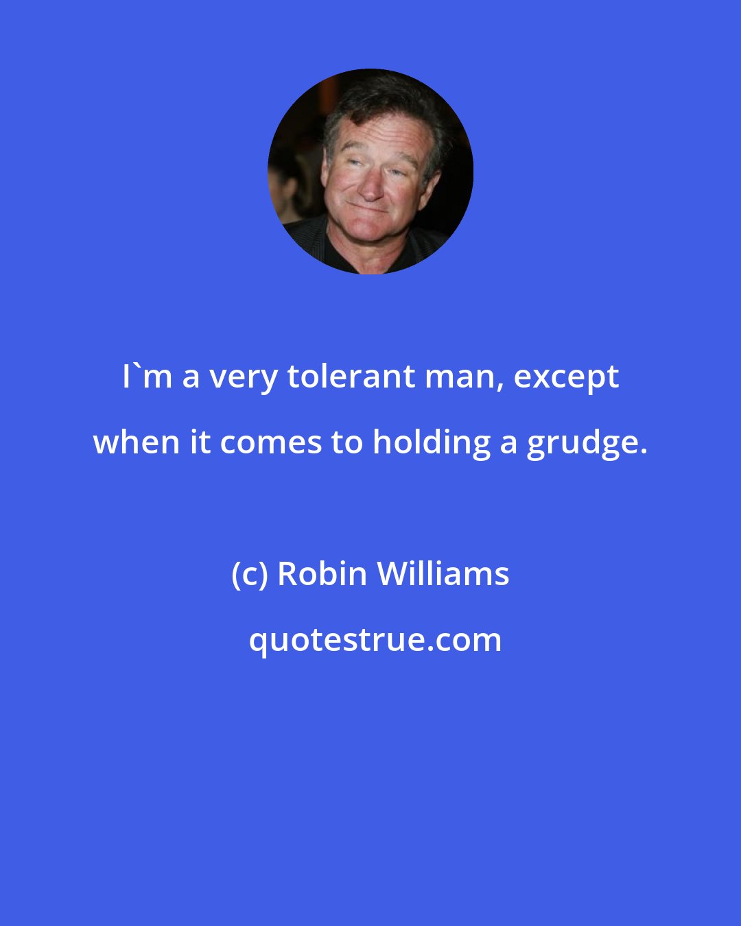 Robin Williams: I'm a very tolerant man, except when it comes to holding a grudge.