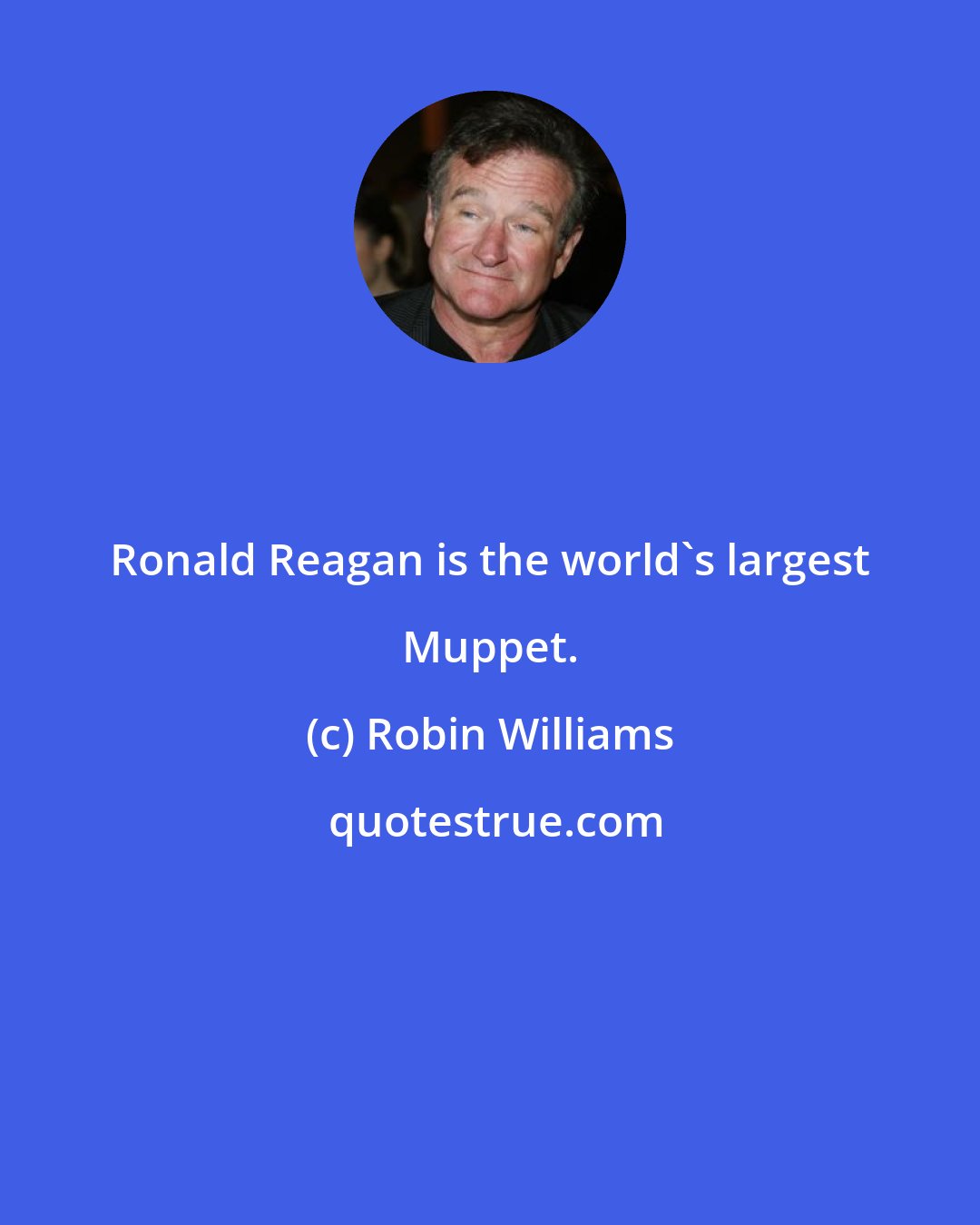 Robin Williams: Ronald Reagan is the world's largest Muppet.