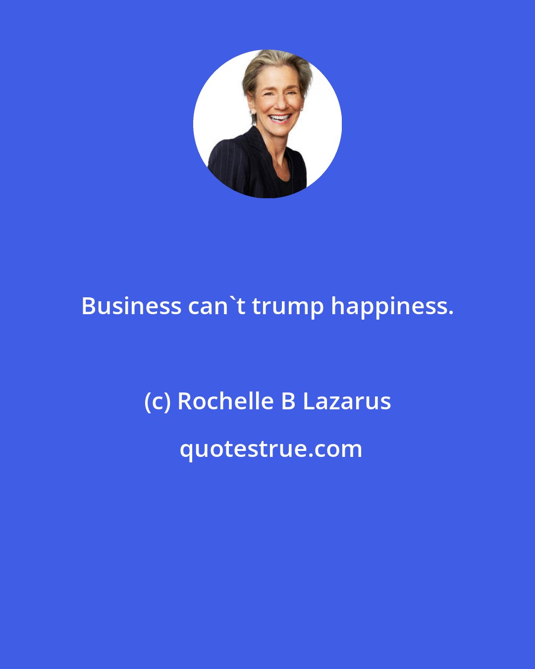 Rochelle B Lazarus: Business can't trump happiness.