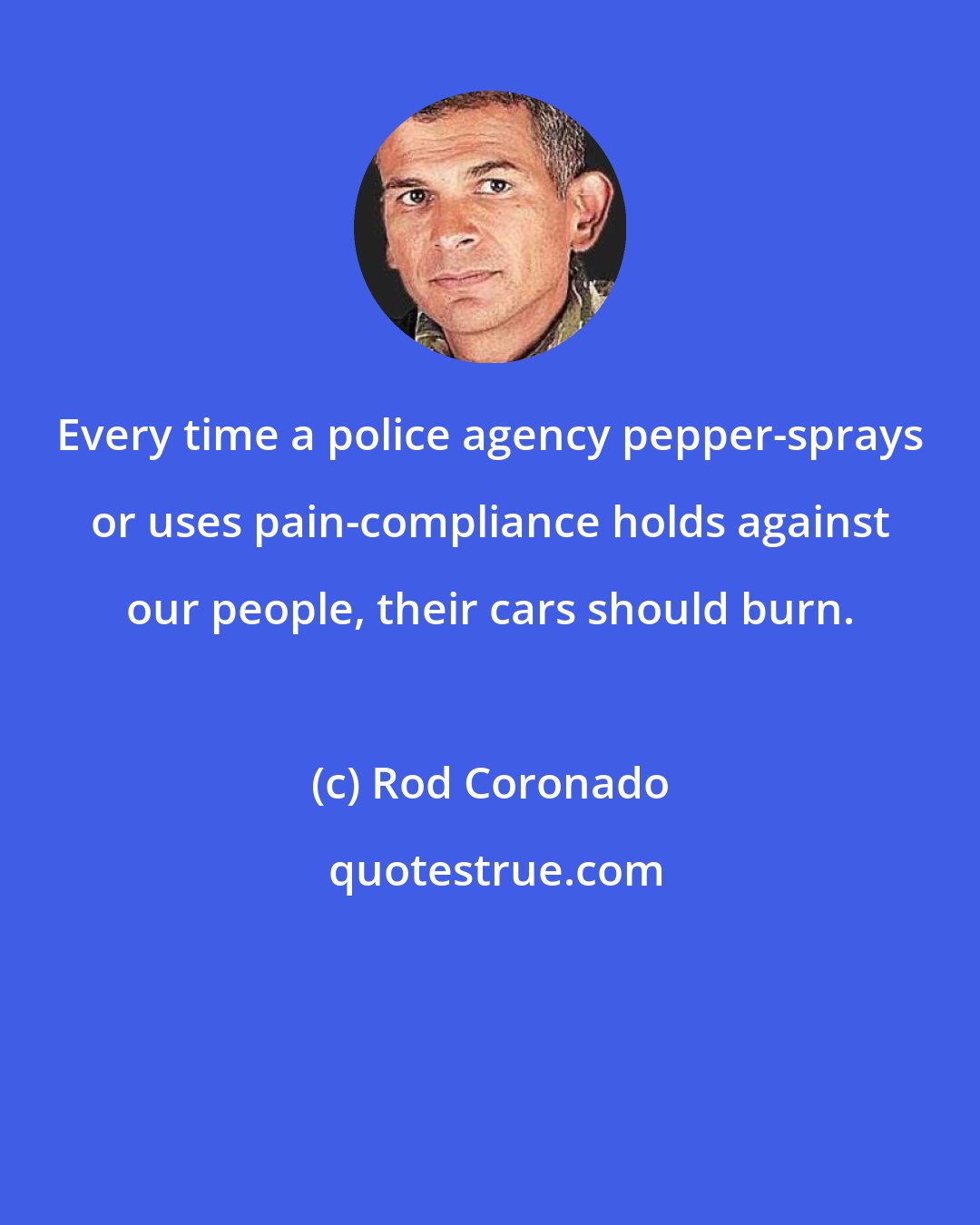 Rod Coronado: Every time a police agency pepper-sprays or uses pain-compliance holds against our people, their cars should burn.
