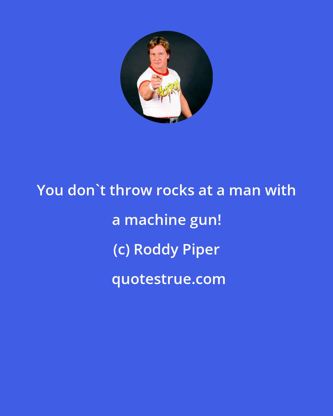 Roddy Piper: You don't throw rocks at a man with a machine gun!