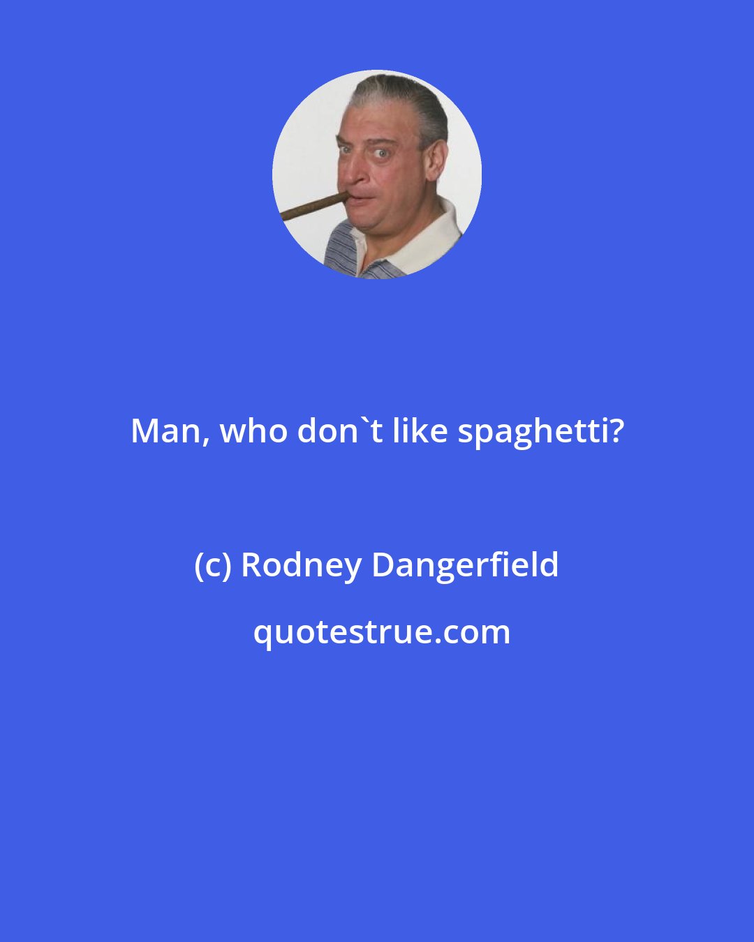 Rodney Dangerfield: Man, who don't like spaghetti?
