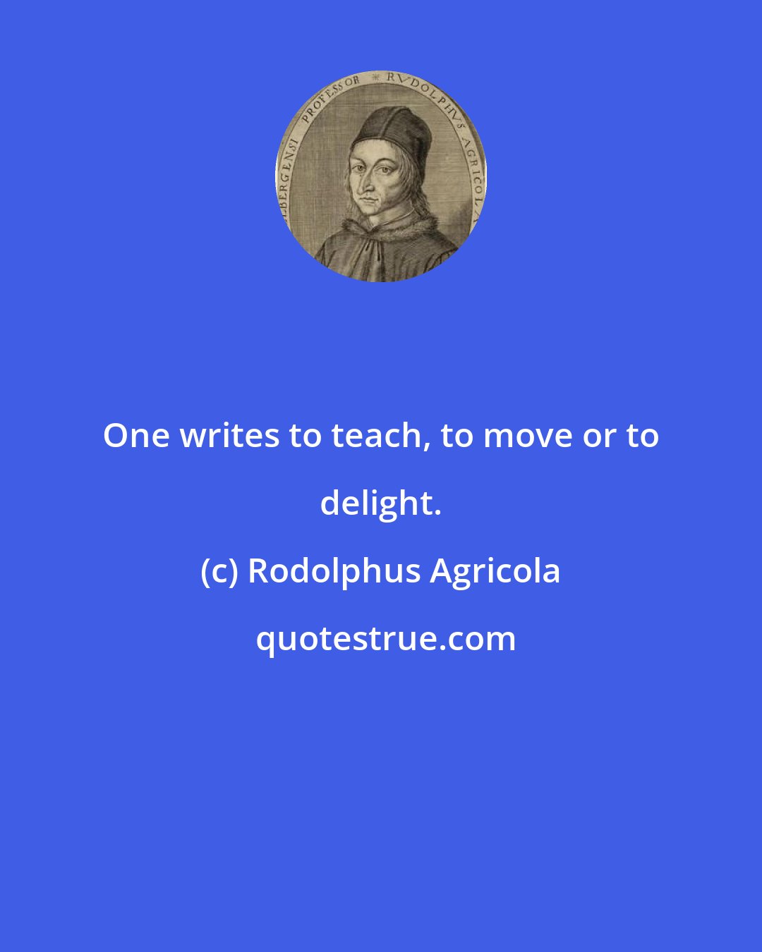 Rodolphus Agricola: One writes to teach, to move or to delight.