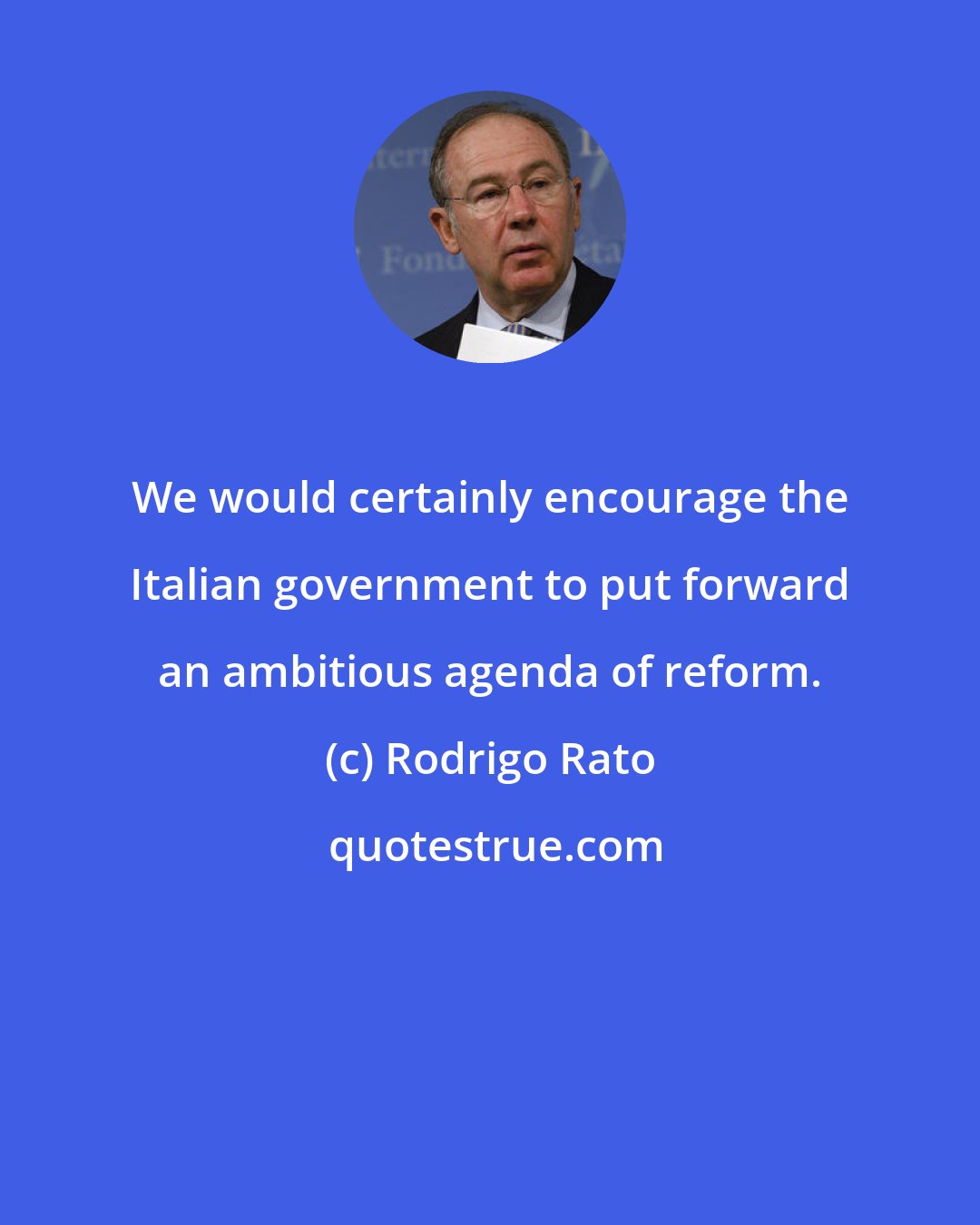 Rodrigo Rato: We would certainly encourage the Italian government to put forward an ambitious agenda of reform.