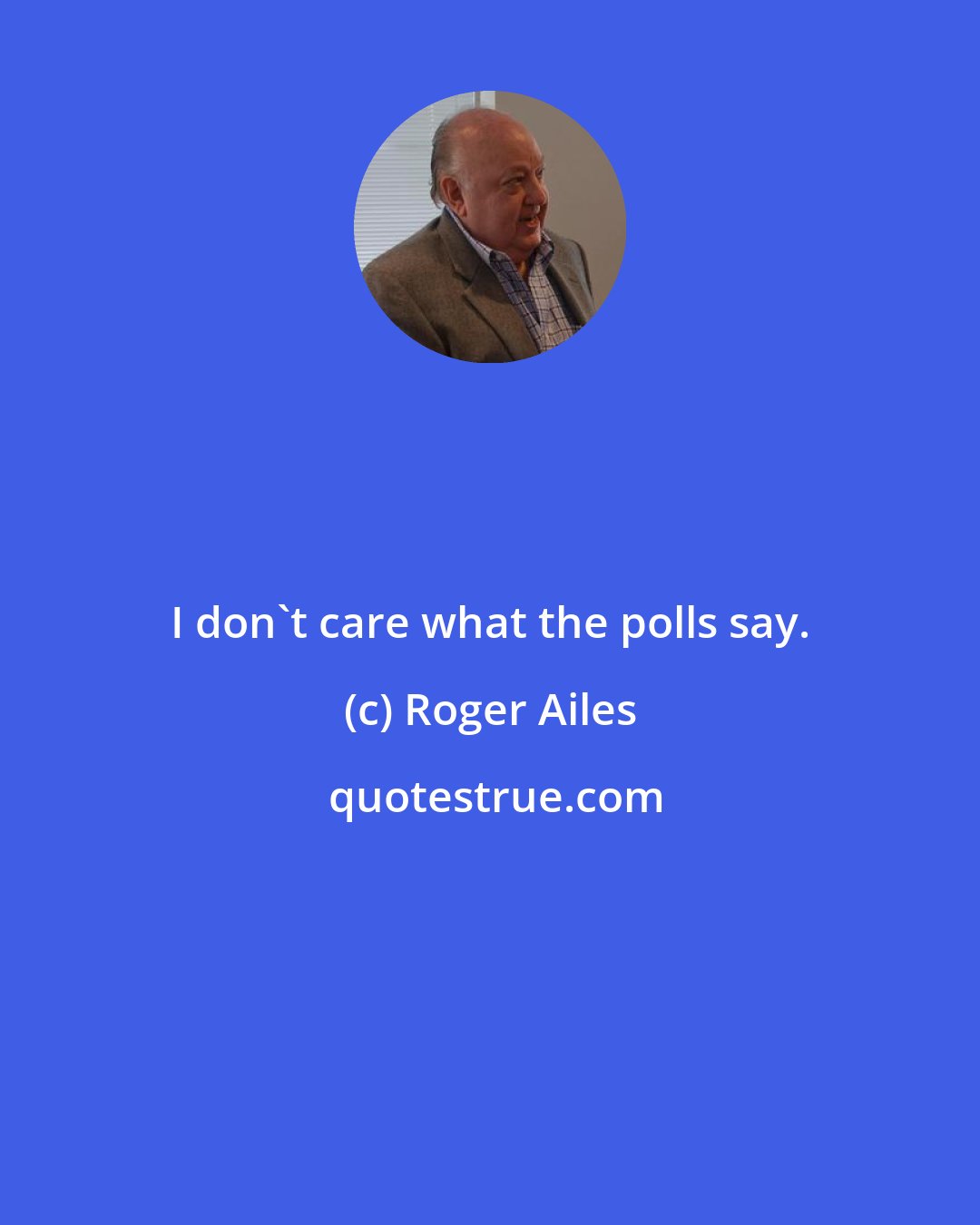 Roger Ailes: I don't care what the polls say.