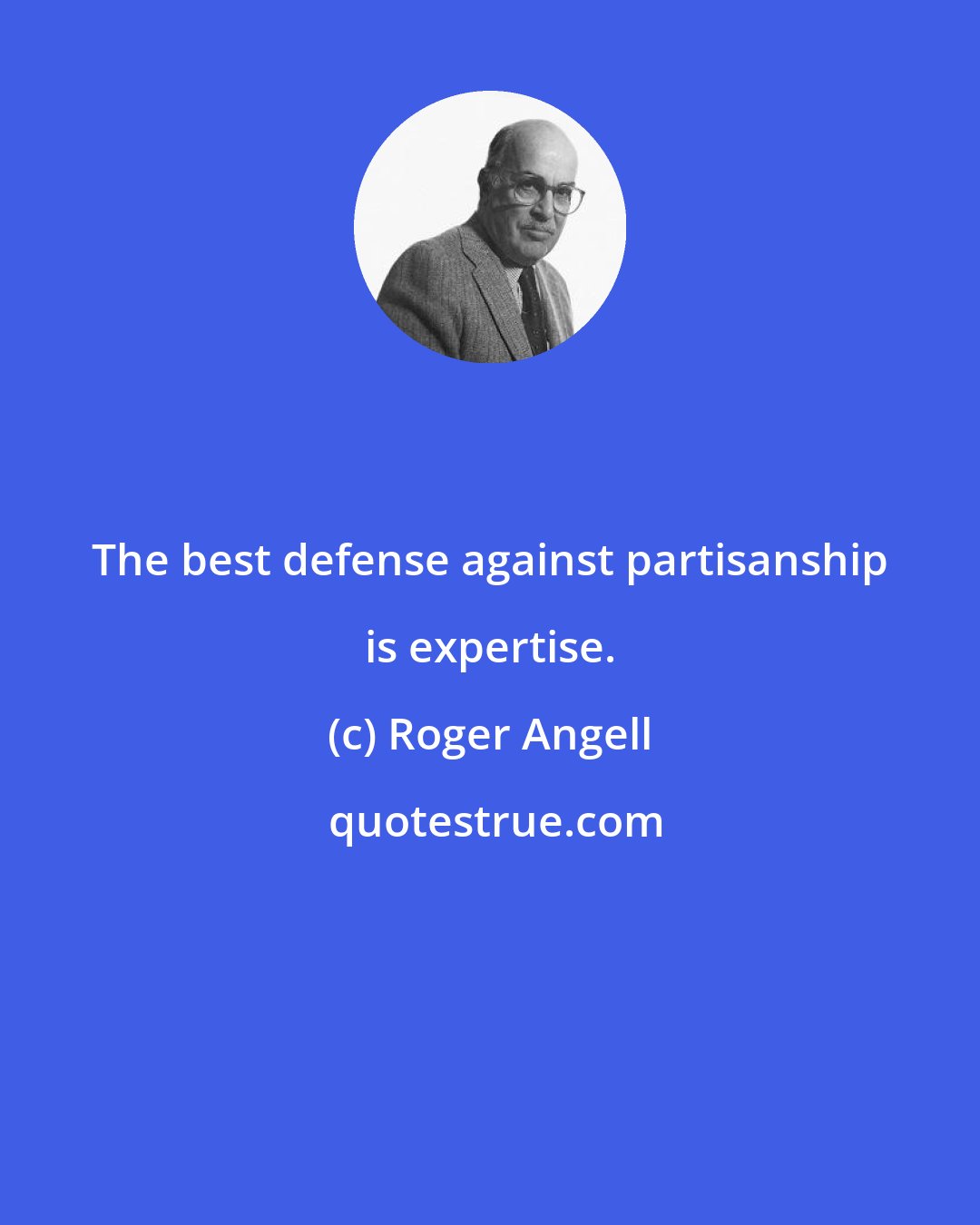 Roger Angell: The best defense against partisanship is expertise.