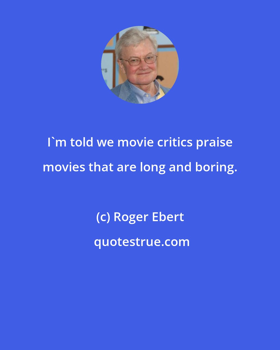 Roger Ebert: I'm told we movie critics praise movies that are long and boring.