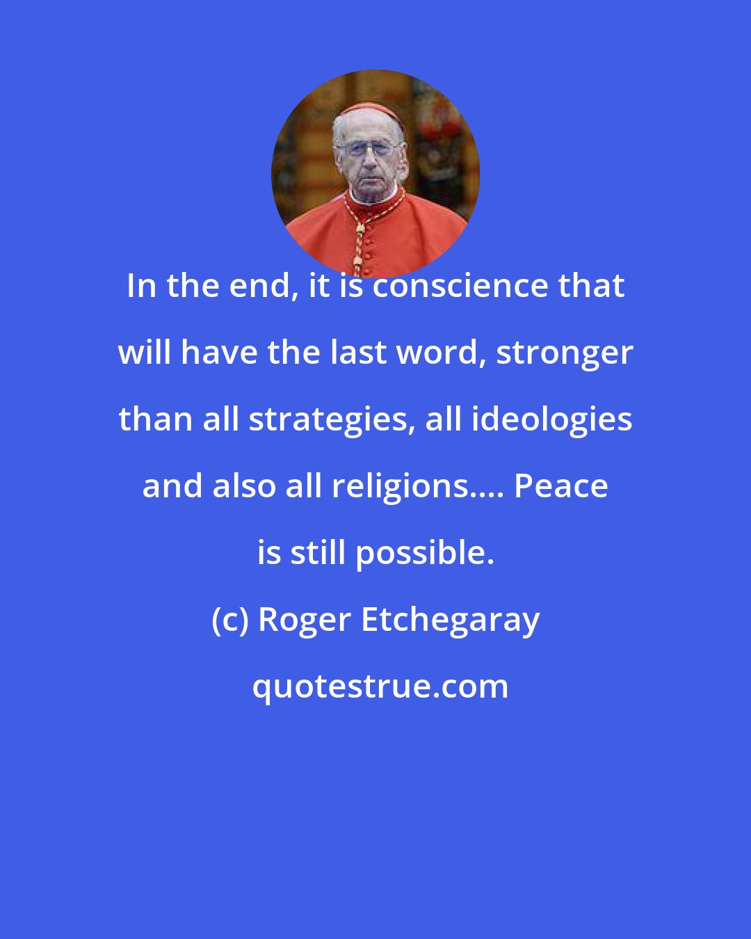 Roger Etchegaray: In the end, it is conscience that will have the last word, stronger than all strategies, all ideologies and also all religions.... Peace is still possible.