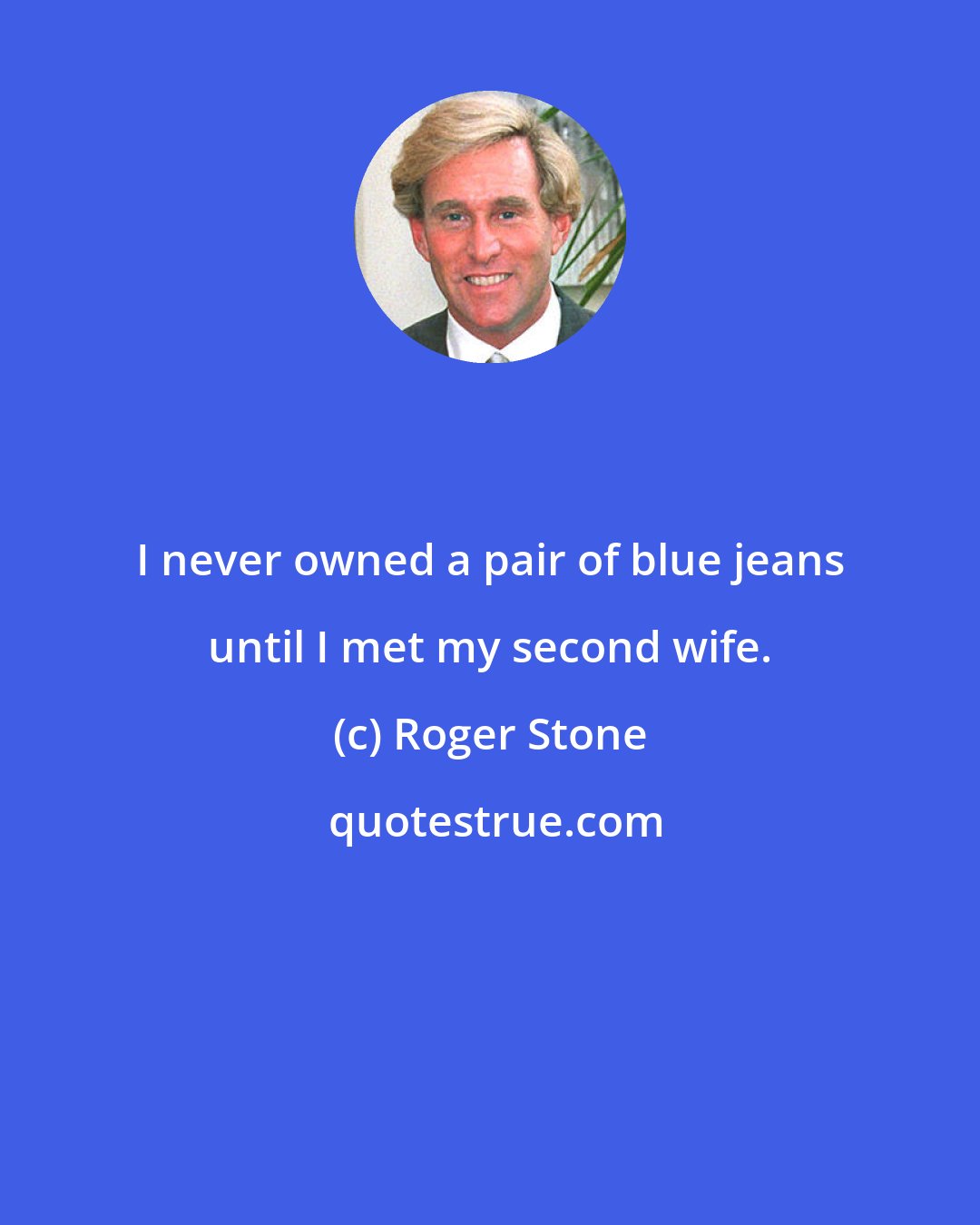 Roger Stone: I never owned a pair of blue jeans until I met my second wife.