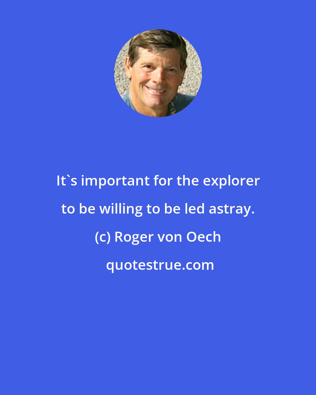 Roger von Oech: It's important for the explorer to be willing to be led astray.