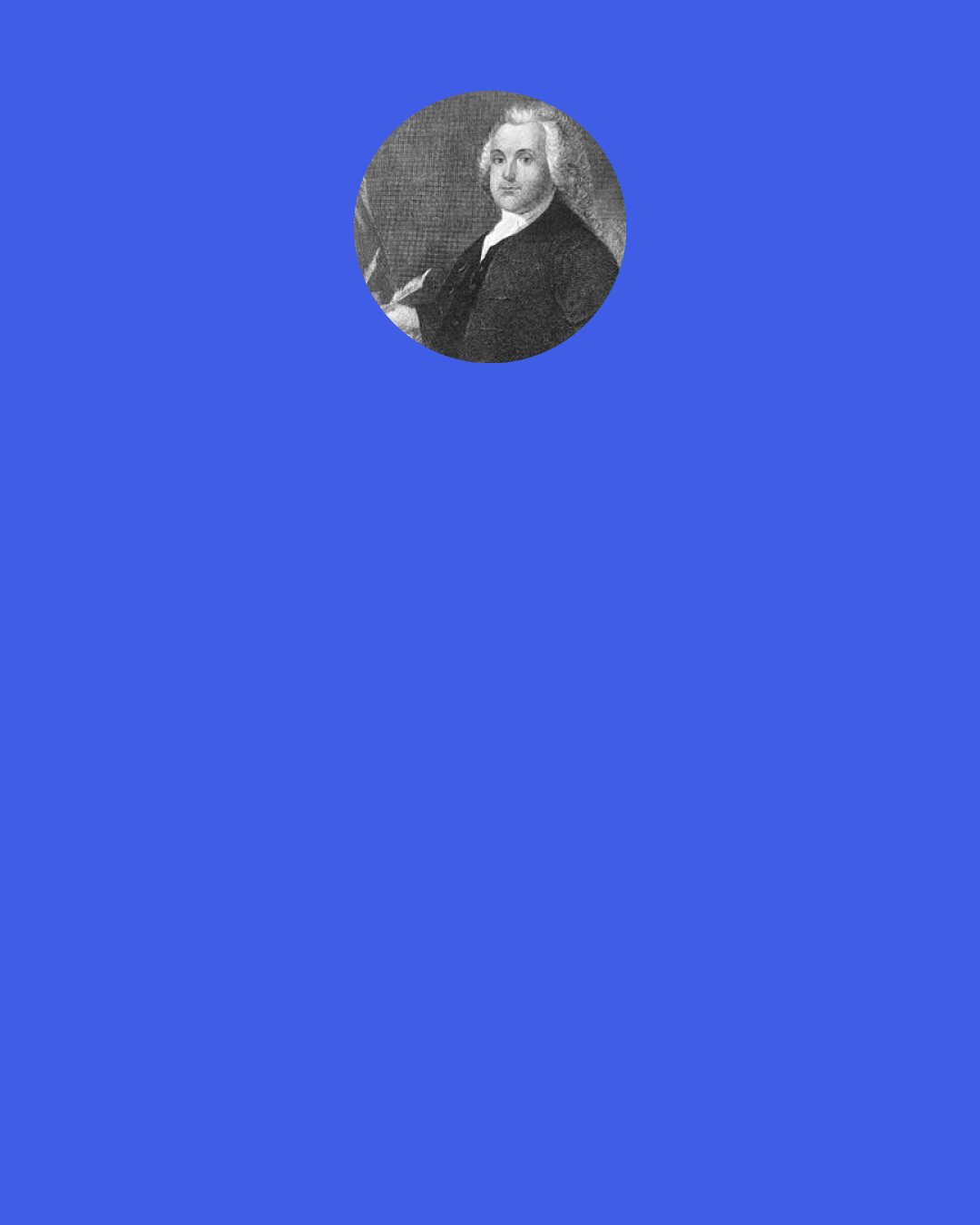 Roger Williams: While I deplored and denounced the incivilities of Quakerism in my day (such as the going naked in public by some at sundry times), my position regarding their religious views was, "They will answer to God, at their own peril, in the great day approaching [that is, the day of divine judgment]."