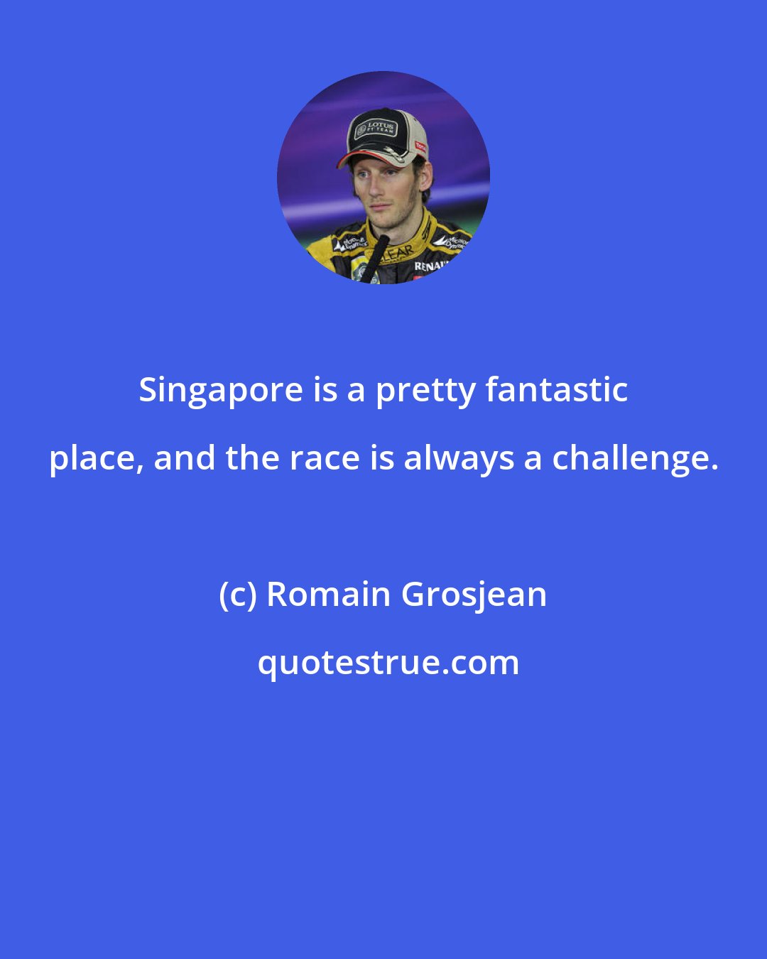 Romain Grosjean: Singapore is a pretty fantastic place, and the race is always a challenge.