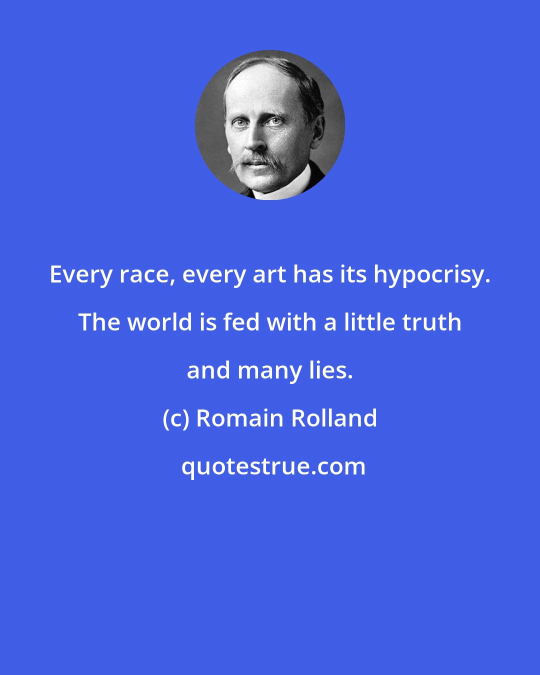 Romain Rolland: Every race, every art has its hypocrisy. The world is fed with a little truth and many lies.