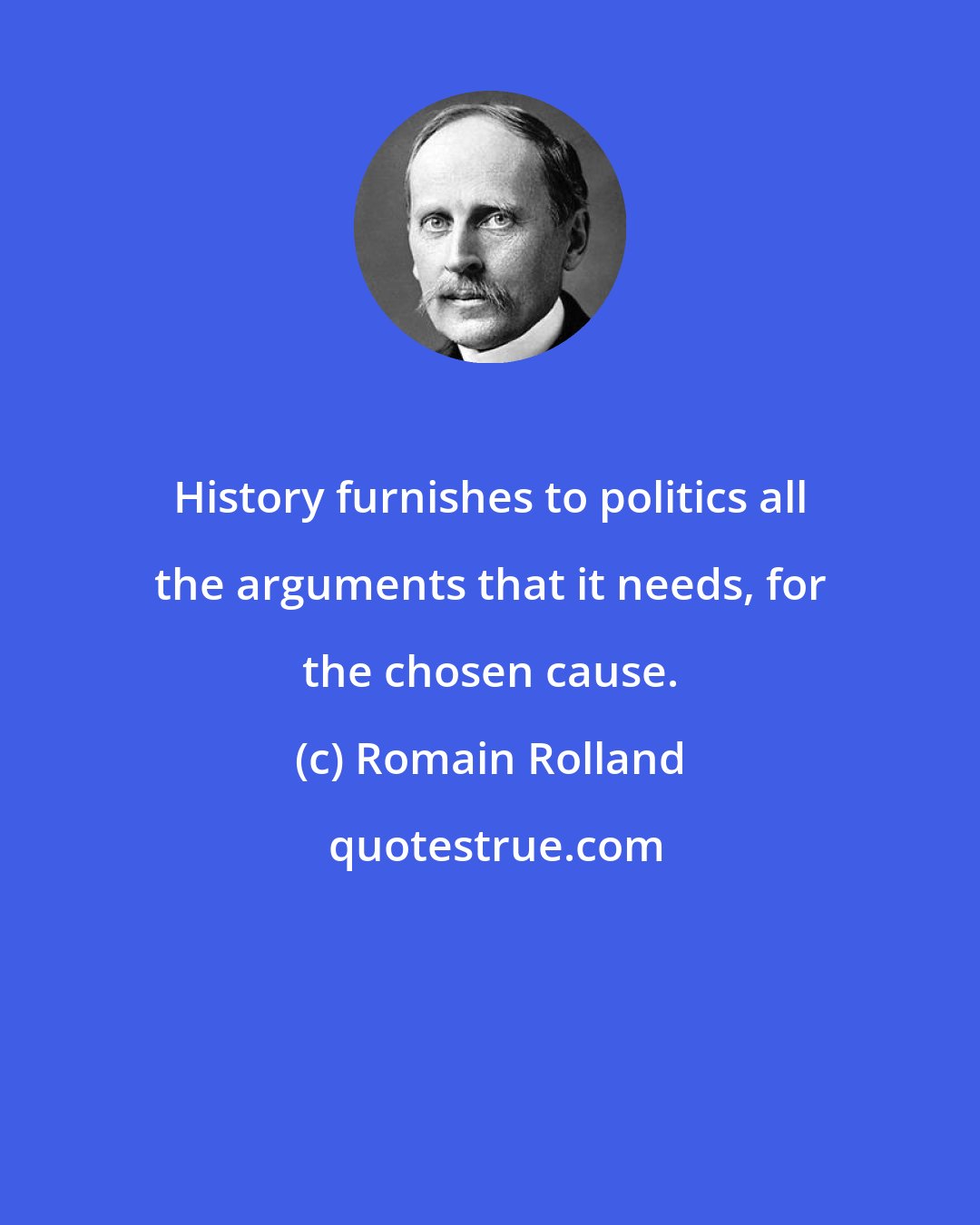 Romain Rolland: History furnishes to politics all the arguments that it needs, for the chosen cause.