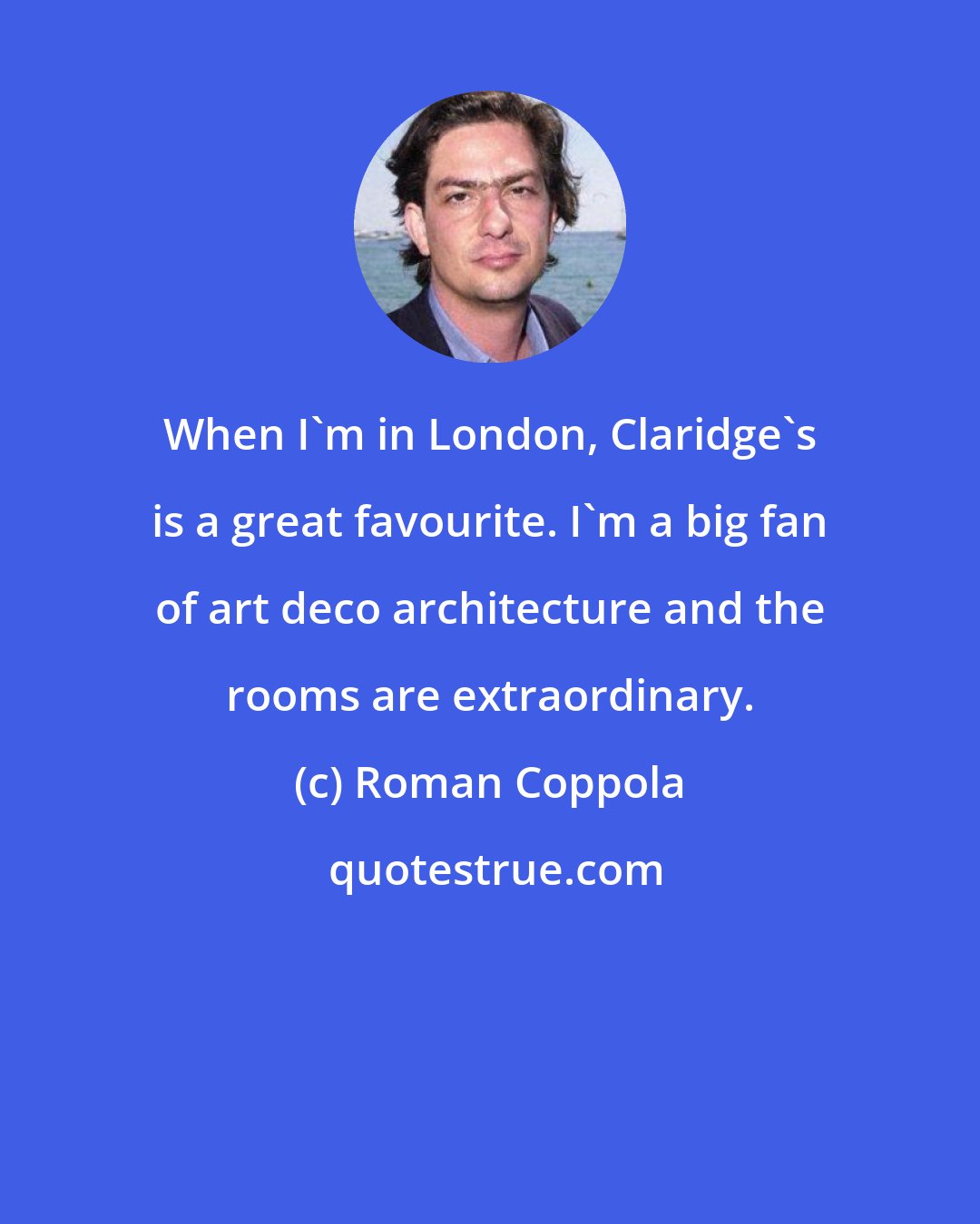 Roman Coppola: When I'm in London, Claridge's is a great favourite. I'm a big fan of art deco architecture and the rooms are extraordinary.