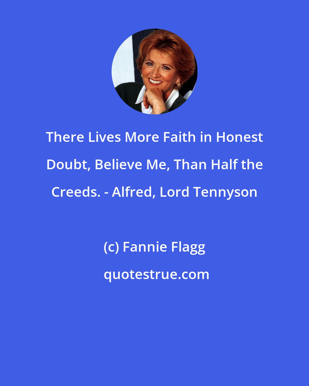 Fannie Flagg: There Lives More Faith in Honest Doubt, Believe Me, Than Half the Creeds. - Alfred, Lord Tennyson