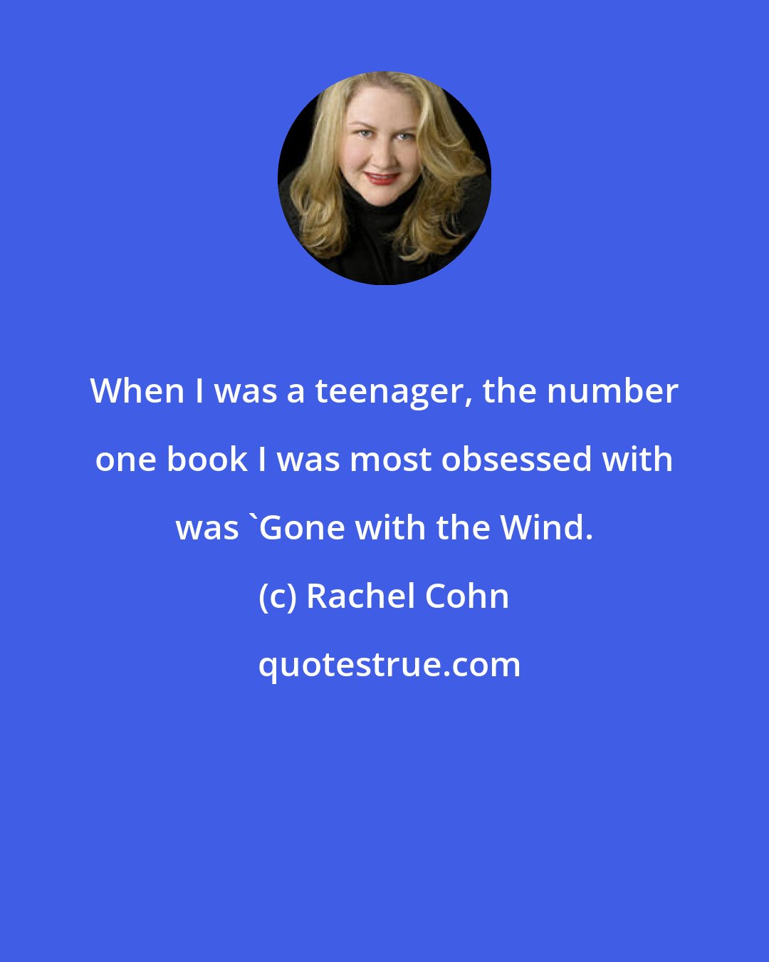 Rachel Cohn: When I was a teenager, the number one book I was most obsessed with was 'Gone with the Wind.