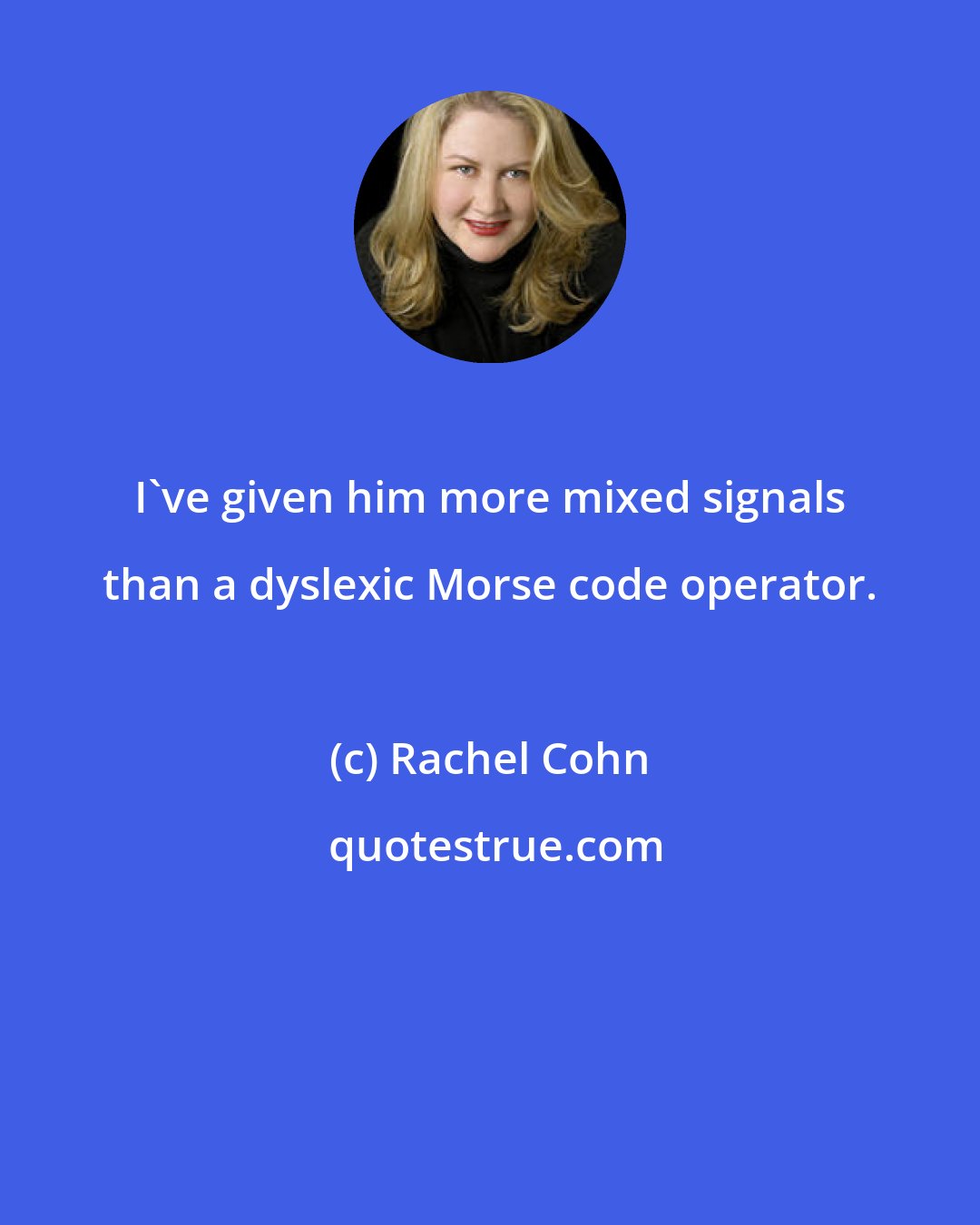 Rachel Cohn: I've given him more mixed signals than a dyslexic Morse code operator.