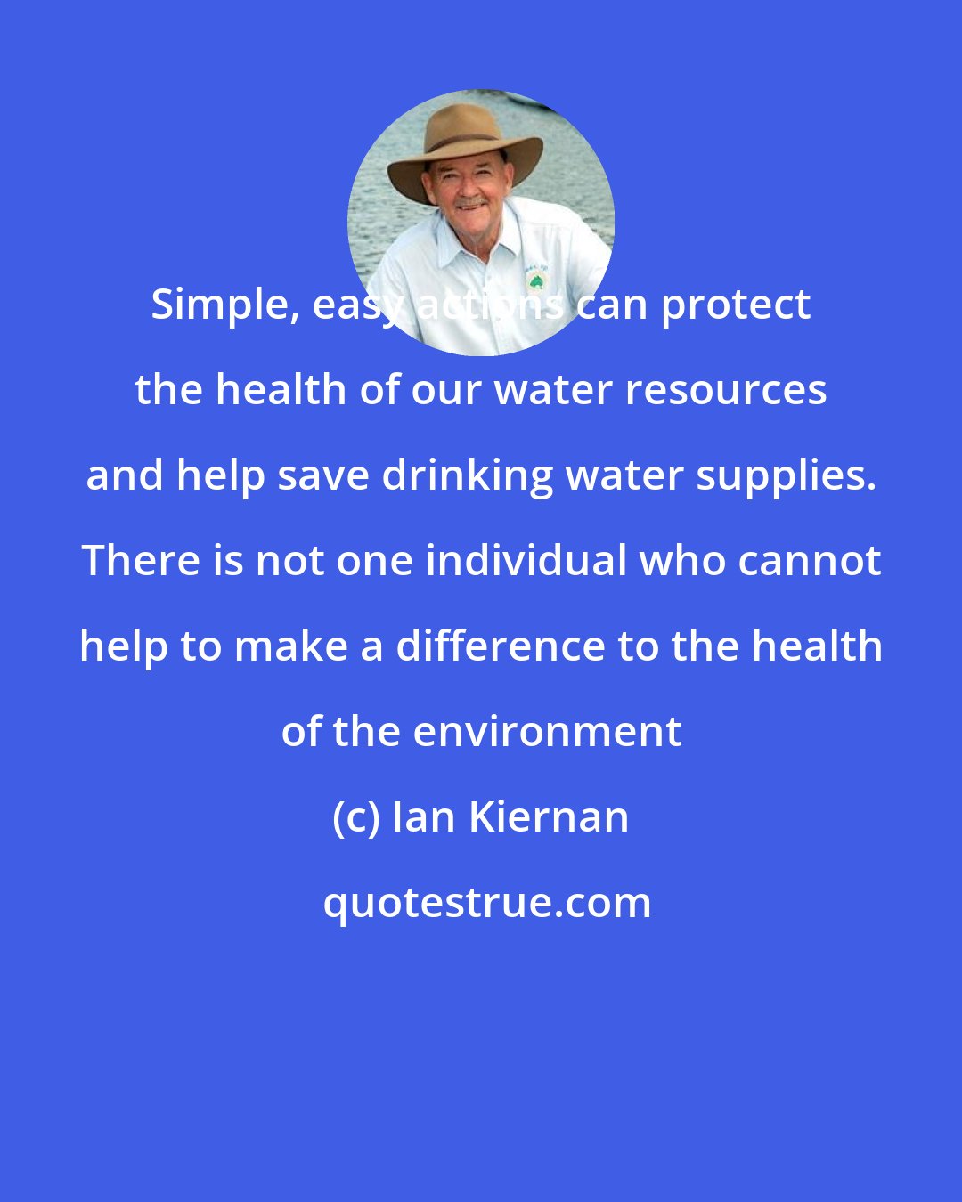 Ian Kiernan: Simple, easy actions can protect the health of our water resources and help save drinking water supplies. There is not one individual who cannot help to make a difference to the health of the environment